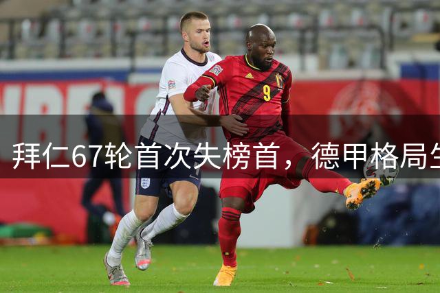 拜仁67轮首次失榜首，德甲格局生变